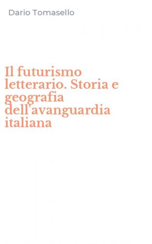 Il futurismo letterario. Storia e geografia dell'avanguardia italiana