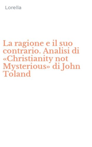 La ragione e il suo contrario. Analisi di &laquo;Christianity not Mysterious&raquo; di John Toland