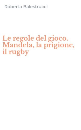 Le regole del gioco. Mandela, la prigione, il rugby