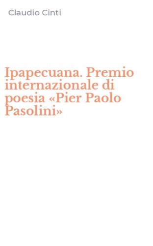 Ipapecuana. Premio internazionale di poesia &laquo;Pier Paolo Pasolini&raquo;