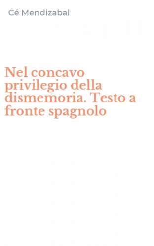 Nel concavo privilegio della dismemoria. Testo a fronte spagnolo
