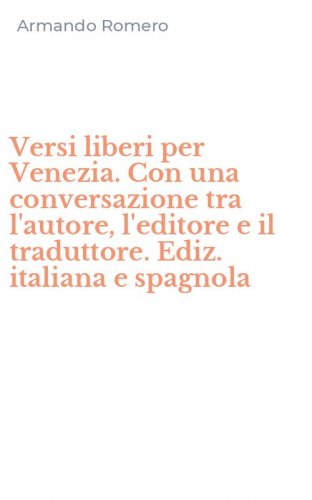 Versi liberi per Venezia. Con una conversazione tra l'autore, l'editore e il traduttore. Ediz. italiana e spagnola