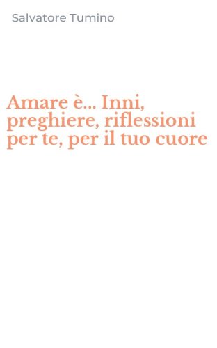 Amare &egrave;... Inni, preghiere, riflessioni per te, per il tuo cuore