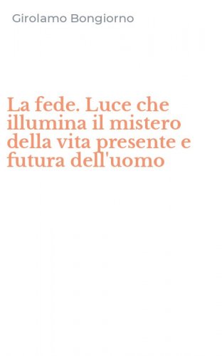 La fede. Luce che illumina il mistero della vita presente e futura dell'uomo