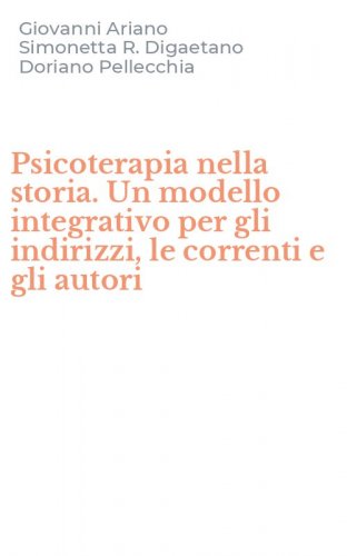 Psicoterapia nella storia. Un modello integrativo per gli indirizzi, le correnti e gli autori