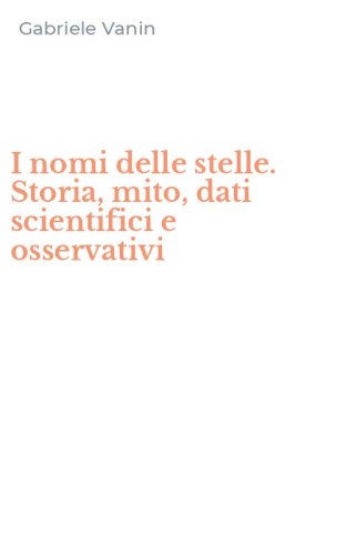 I nomi delle stelle. Storia, mito, dati scientifici e osservativi