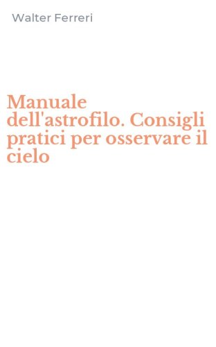 Manuale dell'astrofilo. Consigli pratici per osservare il cielo
