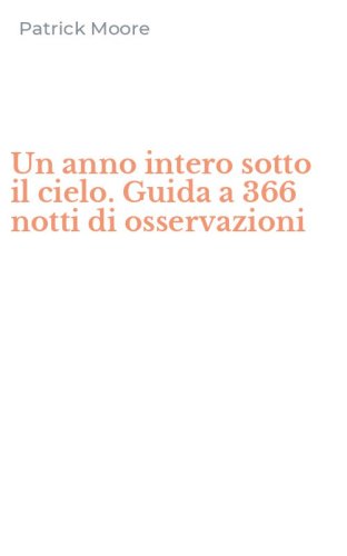 Un anno intero sotto il cielo. Guida a 366 notti di osservazioni