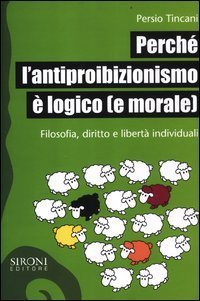 Perch&eacute; l'antiproibizionismo &egrave; logico (e morale). Filosofia, diritto e libert&agrave; individuali