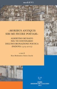 &laquo;Moribus antiquis sibi me fecere poetam&raquo;. Albertino Mussato nel VII centenario dell'incoronazione poetica (Padova 1315-2015)
