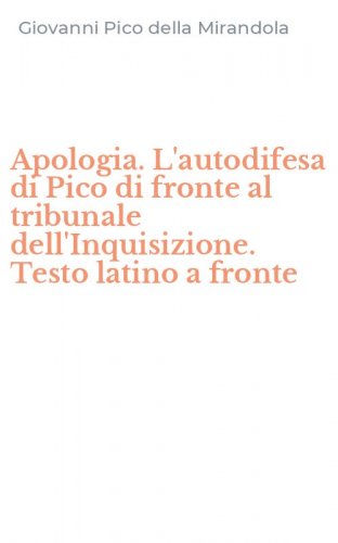 Apologia. L'autodifesa di Pico di fronte al tribunale dell'Inquisizione. Testo latino a fronte