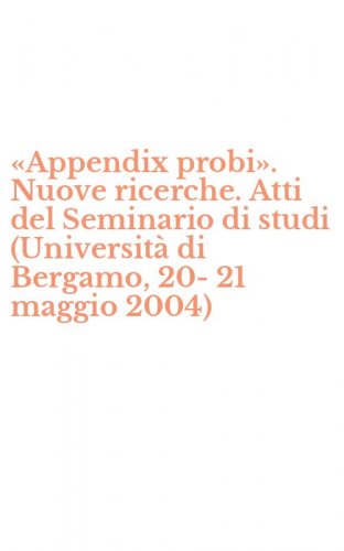 &laquo;Appendix probi&raquo;. Nuove ricerche. Atti del Seminario di studi (Universit&agrave; di Bergamo, 20-21 maggio 2004)