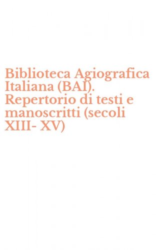 Biblioteca Agiografica Italiana (BAI). Repertorio di testi e manoscritti (secoli XIII-XV)