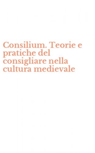 Consilium. Teorie e pratiche del consigliare nella cultura medievale