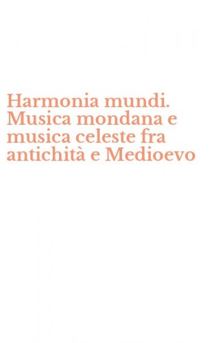 Harmonia mundi. Musica mondana e musica celeste fra antichit&agrave; e Medioevo