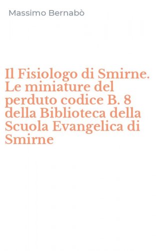 Il Fisiologo di Smirne. Le miniature del perduto codice B. 8 della Biblioteca della Scuola Evangelica di Smirne