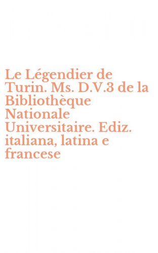Le L&eacute;gendier de Turin. Ms. D.V.3 de la Biblioth&egrave;que Nationale Universitaire. Ediz. italiana, latina e francese