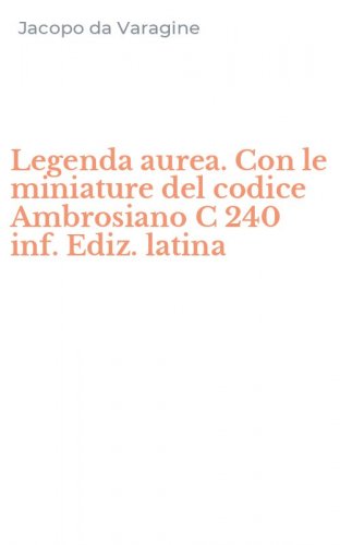 Legenda aurea. Con le miniature del codice Ambrosiano C 240 inf. Ediz. latina