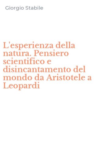 L'esperienza della natura. Pensiero scientifico e disincantamento del mondo da Aristotele a Leopardi