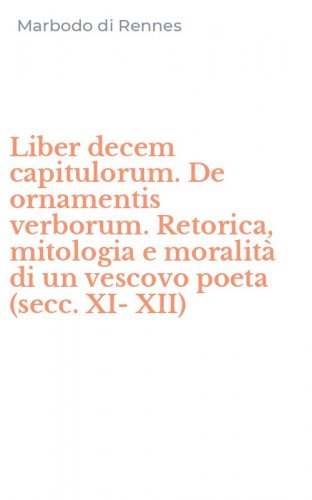 Liber decem capitulorum. De ornamentis verborum. Retorica, mitologia e moralit&agrave; di un vescovo poeta (secc. XI-XII)