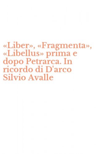 &laquo;Liber&raquo;, &laquo;Fragmenta&raquo;, &laquo;Libellus&raquo; prima e dopo Petrarca. In ricordo di D'arco Silvio Avalle