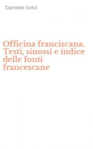 Officina franciscana. Testi, sinossi e indice delle fonti francescane