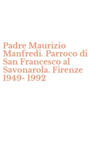 Padre Maurizio Manfredi. Parroco di San Francesco al Savonarola. Firenze 1949-1992