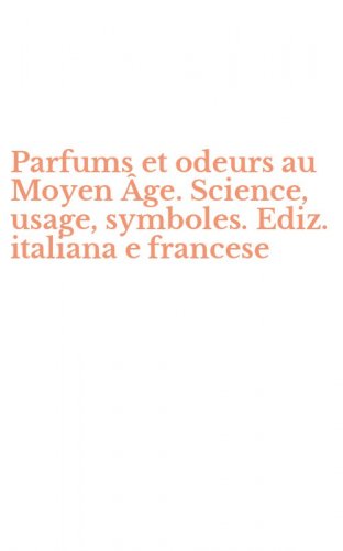 Parfums et odeurs au Moyen &Acirc;ge. Science, usage, symboles. Ediz. italiana e francese