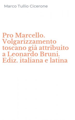 Pro Marcello. Volgarizzamento toscano gi&agrave; attribuito a Leonardo Bruni. Ediz. italiana e latina
