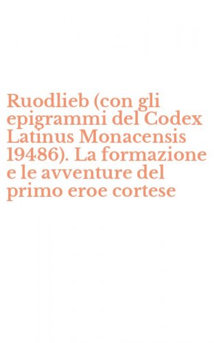 Ruodlieb (con gli epigrammi del Codex Latinus Monacensis 19486). La formazione e le avventure del primo eroe cortese