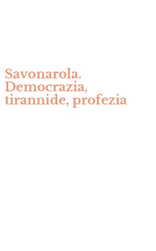 Savonarola. Democrazia, tirannide, profezia