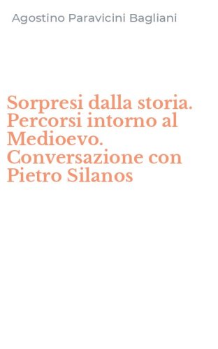 Sorpresi dalla storia. Percorsi intorno al Medioevo. Conversazione con Pietro Silanos