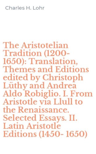 The Aristotelian Tradition (1200-1650): Translation, Themes and Editions edited by Christoph L&uuml;thy and Andrea Aldo Robiglio. I. From Aristotle via Llull to the Renaissance. Selected Essays. II. Latin Aristotle Editions (1450-1650)