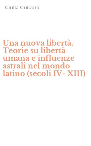 Una nuova libert&agrave;. Teorie su libert&agrave; umana e influenze astrali nel mondo latino (secoli IV-XIII)
