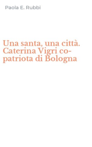 Una santa, una citt&agrave;. Caterina Vigri co-patriota di Bologna