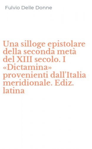 Una silloge epistolare della seconda met&agrave; del XIII secolo. I &laquo;Dictamina&raquo; provenienti dall'Italia meridionale. Ediz. latina