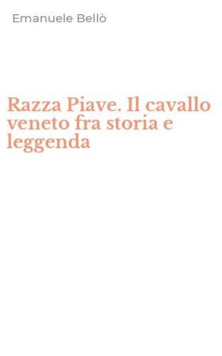 Razza Piave. Il cavallo veneto fra storia e leggenda