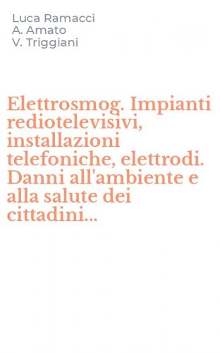 Elettrosmog. Impianti rediotelevisivi, installazioni telefoniche, elettrodi. Danni all'ambiente e alla salute dei cittadini...