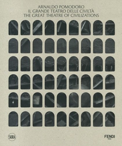 Arnaldo Pomodoro. Il Grande Teatro delle Civilt&agrave;-The Great Theatre of Civilizations