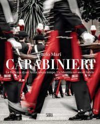 Carabinieri. La bellezza di un'Arma senza tempo. Un'identit&agrave; nei secoli fedele