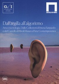 Dall'argilla all'algoritmo. Arte e tecnologia. Dalle Collezioni di Intesa Sanpaolo e del Castello di Rivoli Museo d'Arte Contemporanea