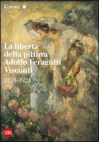 La libert&agrave; della pittura. Adolfo Feragutti Visconti. 1850-1924