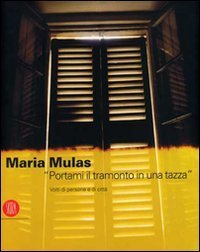 Maria Mulas. &laquo;Portami il tramonto in una tazza&raquo;. Volti di persone e di citt&agrave;. Ediz. italiana e inglese