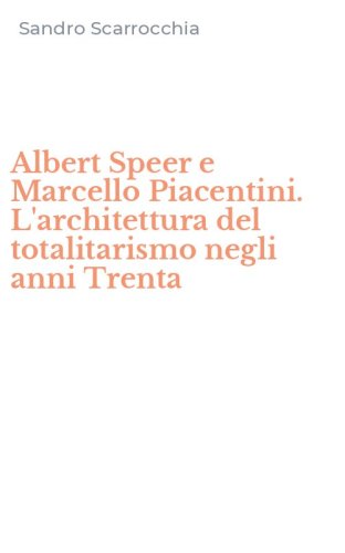 Albert Speer e Marcello Piacentini. L'architettura del totalitarismo negli anni Trenta