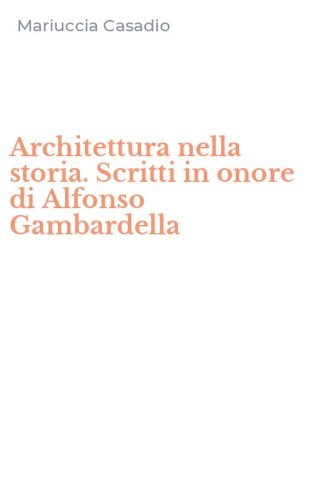 Architettura nella storia. Scritti in onore di Alfonso Gambardella