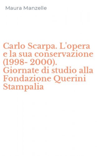 Carlo Scarpa. L'opera e la sua conservazione (1998-2000). Giornate di studio alla Fondazione Querini Stampalia