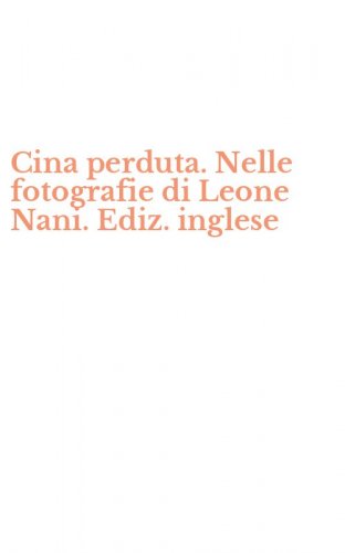Cina perduta. Nelle fotografie di Leone Nani. Ediz. inglese