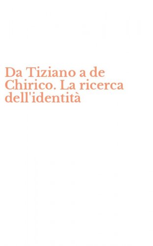 Da Tiziano a de Chirico. La ricerca dell'identit&agrave;