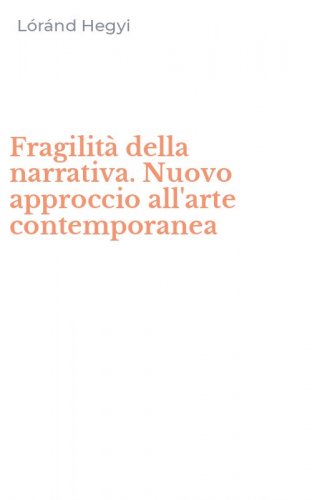 Fragilit&agrave; della narrativa. Nuovo approccio all'arte contemporanea