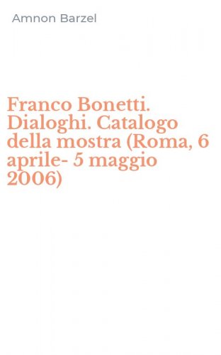 Franco Bonetti. Dialoghi. Catalogo della mostra (Roma, 6 aprile-5 maggio 2006)
